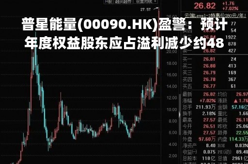 普星能量(00090.HK)盈警：预计年度权益股东应占溢利减少约48%至58%