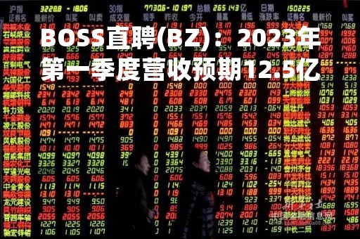 BOSS直聘(BZ)：2023年第一季度营收预期12.5亿元-12.7亿元