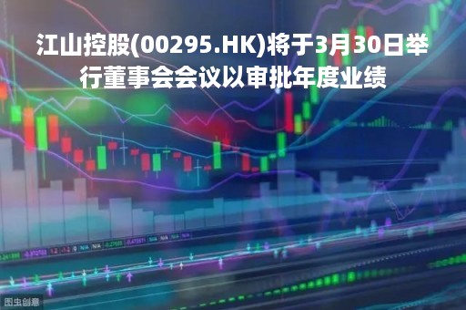江山控股(00295.HK)将于3月30日举行董事会会议以审批年度业绩