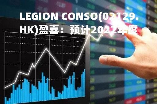 LEGION CONSO(02129.HK)盈喜：预计2022年度纯利同比增长约86.2%
