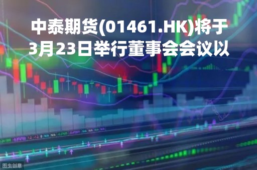 中泰期货(01461.HK)将于3月23日举行董事会会议以审批年度业绩