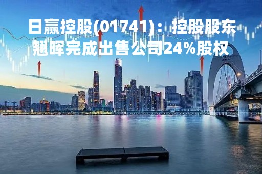 日赢控股(01741)：控股股东翘晖完成出售公司24%股权