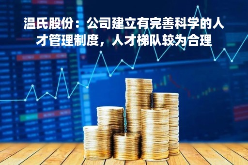 温氏股份：公司建立有完善科学的人才管理制度，人才梯队较为合理