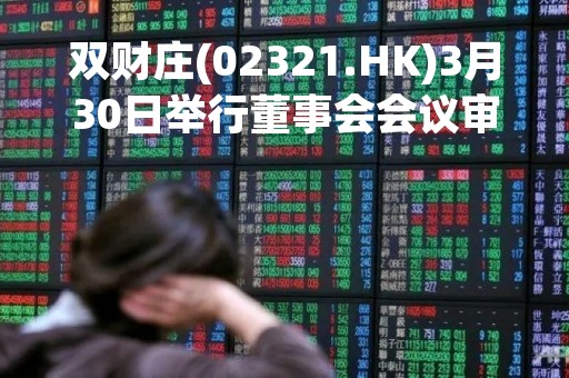 双财庄(02321.HK)3月30日举行董事会会议审议及批准年度业绩