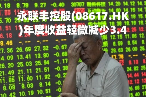 永联丰控股(08617.HK)年度收益轻微减少3.4%至1.28亿港元