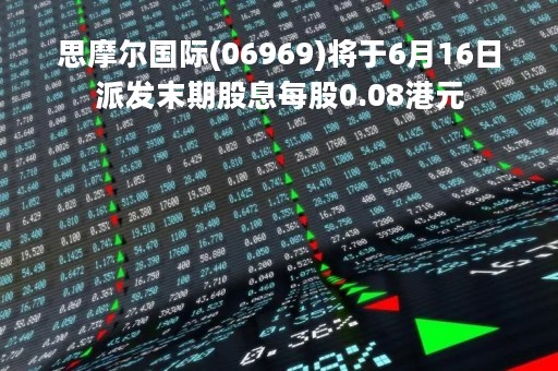 思摩尔国际(06969)将于6月16日派发末期股息每股0.08港元