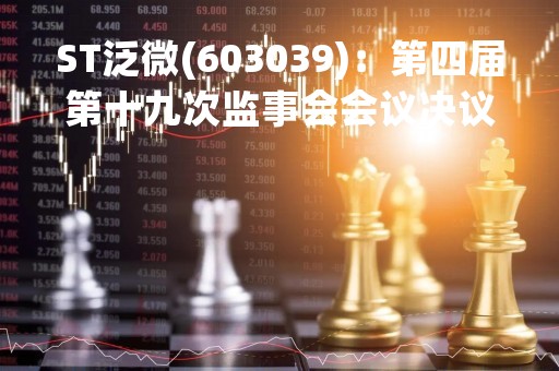 ST泛微(603039):第四届第十九次监事会会议决议,审议关于(2022年度监事会工作报告)的议案等议案 ST泛微(603039):第四届第十九次监事会会议决议,审议关于(2022年度监事会工作报告)的议案等议案