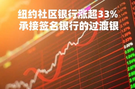 纽约社区银行涨超33% 承接签名银行的过渡银行的存款