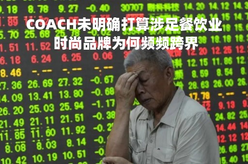 COACH未明确打算涉足餐饮业 时尚品牌为何频频跨界