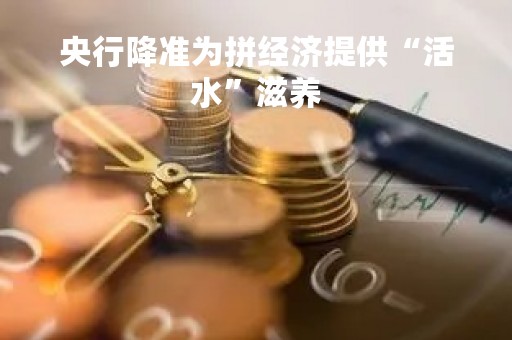 央行降准为拼经济提供“活水”滋养