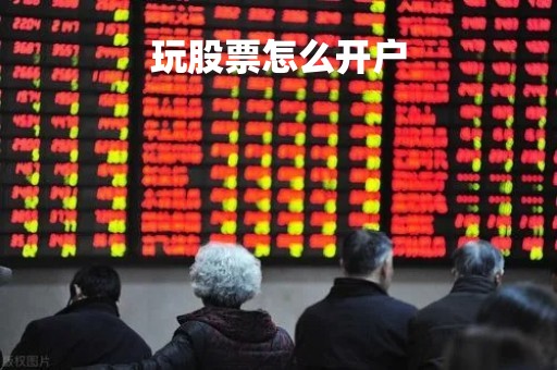 玩股票怎么开户 玩股票怎么开户
