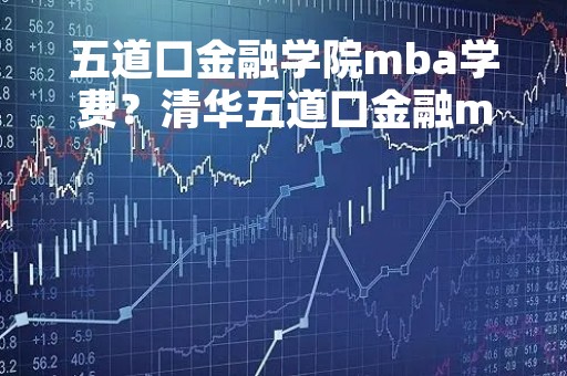 五道口金融学院mba学费？清华五道口金融mba学费