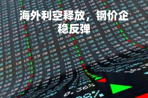 海外利空释放，钢价企稳反弹
