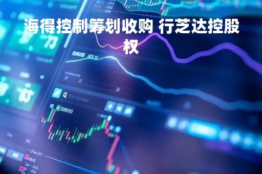 海得控制筹划收购 行芝达控股权