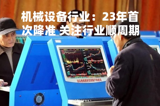 机械设备行业：23年首次降准 关注行业顺周期修复机会