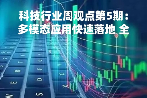 科技行业周观点第5期：多模态应用快速落地 全球AI产业链景气共振