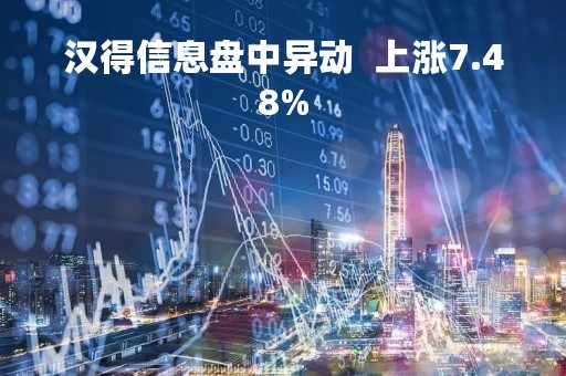 汉得信息盘中异动  上涨7.48%