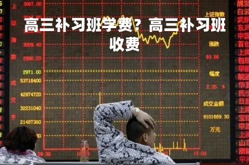 高三补习班学费?高三补习班收费 高三补习班学费?高三补习班收费
