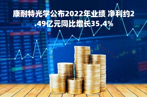 康耐特光学公布2022年业绩 净利约2.49亿元同比增长35.4%
