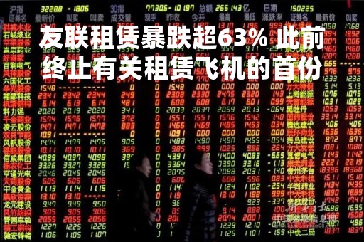 友联租赁暴跌超63% 此前终止有关租赁飞机的首份融资租赁协议