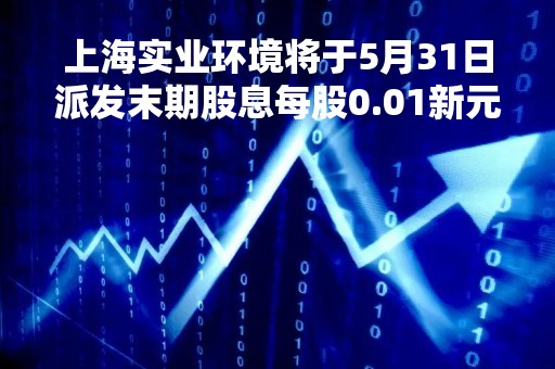 上海实业环境将于5月31日派发末期股息每股0.01新元