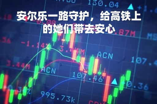 安尔乐一路守护，给高铁上的她们带去安心