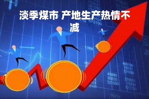 淡季煤市 产地生产热情不减