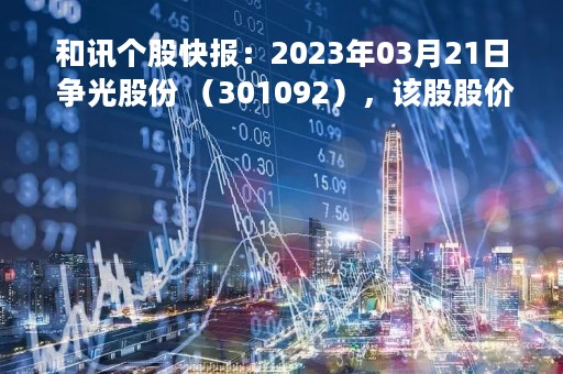 和讯个股快报：2023年03月21日 争光股份 （301092），该股股价成功突破年线压力位