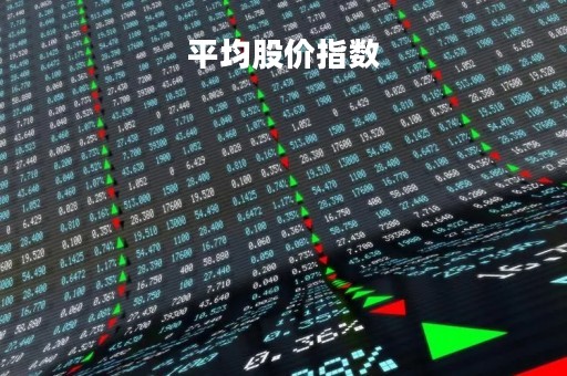 平均股价指数「平均股价指数 东方财富」