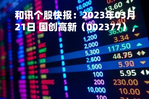 和讯个股快报：2023年03月21日 国创高新（002377），该股K线呈现“曙光初现”形态