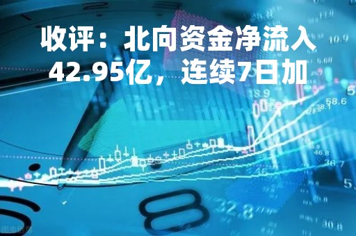 收评：北向资金净流入42.95亿，连续7日加仓