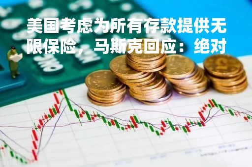 美国考虑为所有存款提供无限保险，马斯克回应：绝对必要！