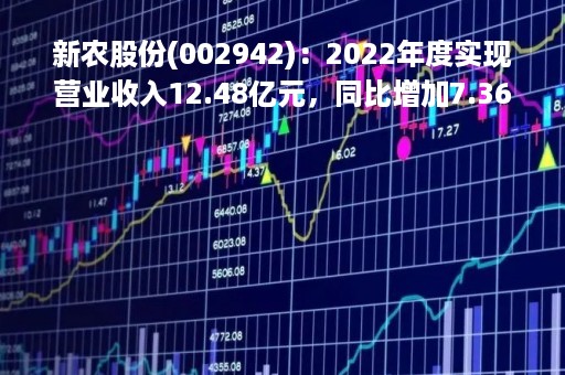 新农股份(002942)：2022年度实现营业收入12.48亿元，同比增加7.36%