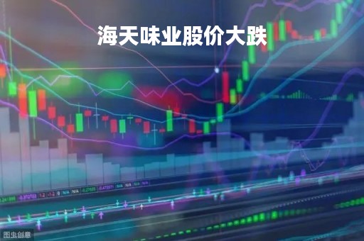 海天味业股价大跌「海天味业历史最低股价」