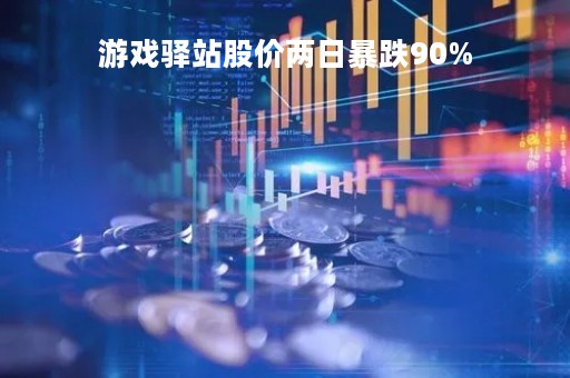 游戏驿站股价两日暴跌90%「游戏驿站股票什么意思」