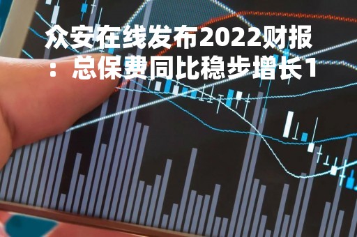 众安在线发布2022财报：总保费同比稳步增长16% 综合成本率改善至98.5%