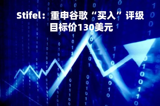 Stifel：重申谷歌“买入”评级 目标价130美元