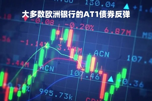 大多数欧洲银行的AT1债券反弹