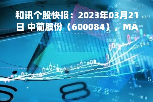 和讯个股快报：2023年03月21日 中葡股份（600084），MACD指标出现“白龙出水”信号