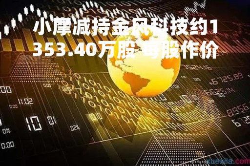 小摩减持金风科技约1353.40万股 每股作价约6.83港元