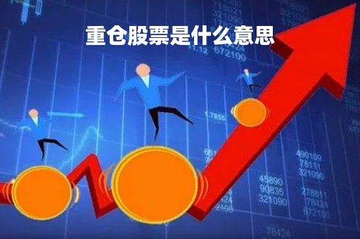 重仓股票是什么意思「股票 重仓」