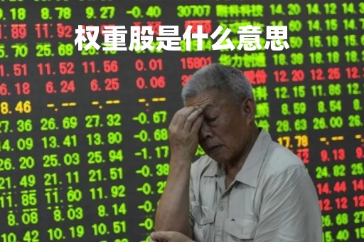 权重股是什么意思「蓝筹权重股是什么意思」
