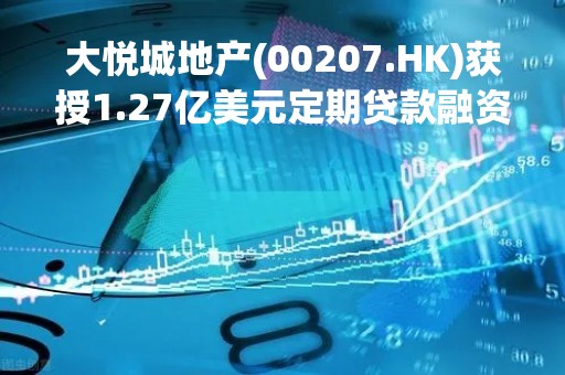 大悦城地产(00207.HK)获授1.27亿美元定期贷款融资