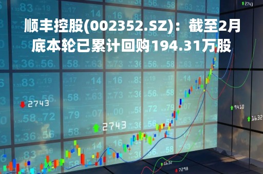 顺丰控股(002352.SZ)：截至2月底本轮已累计回购194.31万股