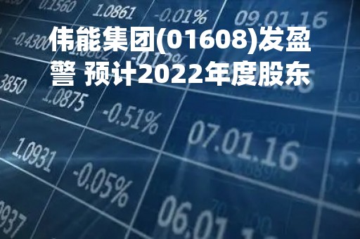 伟能集团(01608)发盈警 预计2022年度股东应占合并亏损约2.6亿-3.8亿港元 同比转盈为亏