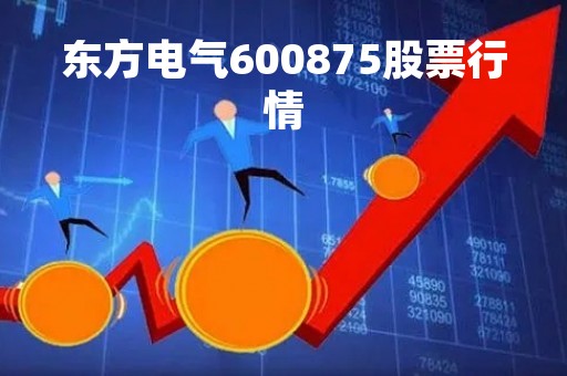 东方电气600875股票行情 东方电气600875股票行情