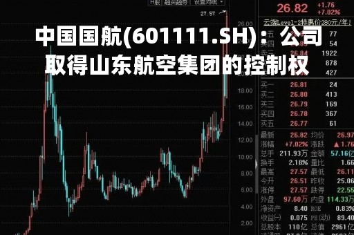 中国国航(601111.SH)：公司取得山东航空集团的控制权