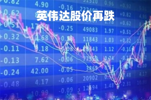 英伟达股价再跌「英伟达股价再跌的原因」