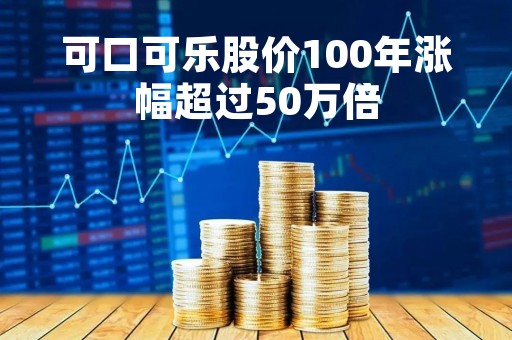 可口可乐股价100年涨幅超过50万倍「最近什么股票值得买」