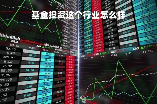 基金投资这个行业怎么样「基金投资这个行业怎么样知乎」
